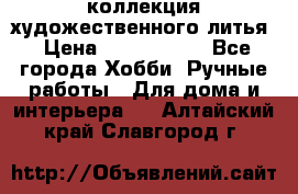 коллекция художественного литья › Цена ­ 1 200 000 - Все города Хобби. Ручные работы » Для дома и интерьера   . Алтайский край,Славгород г.